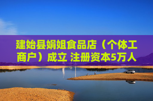 建始县娟姐食品店(个体工商户)成立 注册资本5万人民币 第1张 建始县娟姐食品店(个体工商户)成立 注册资本5万人民币 第1张