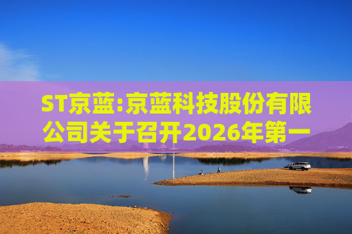 ST京蓝:京蓝科技股份有限公司关于召开2026年第一次临时股东会的通知  第1张