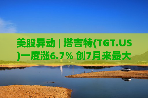 美股异动 | 塔吉特(TGT.US)一度涨6.7% 创7月来最大涨幅