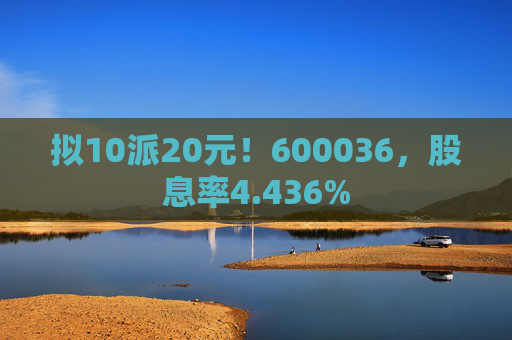 拟10派20元！600036，股息率4.436%  第1张