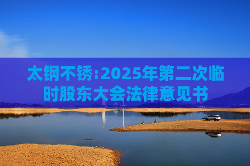 太钢不锈:2025年第二次临时股东大会法律意见书