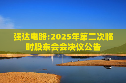强达电路:2025年第二次临时股东会会决议公告