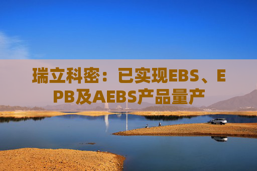 瑞立科密：已实现EBS、EPB及AEBS产品量产