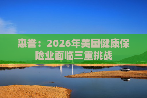 惠誉：2026年美国健康保险业面临三重挑战
