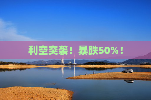 利空突袭！暴跌50%！