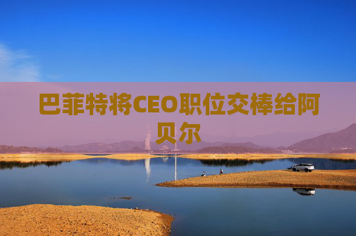 巴菲特将CEO职位交棒给阿贝尔  第1张