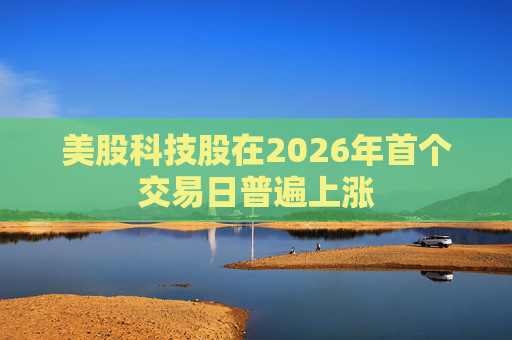 美股科技股在2026年首个交易日普遍上涨
