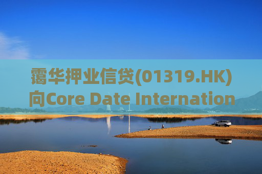 霭华押业信贷(01319.HK)向Core Date International Limited提供5500万港元贷款