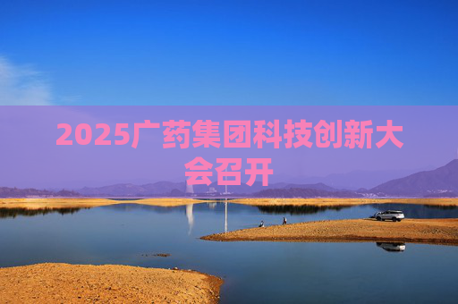 2025广药集团科技创新大会召开