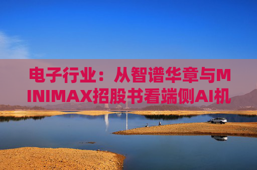 电子行业：从智谱华章与MINIMAX招股书看端侧AI机会