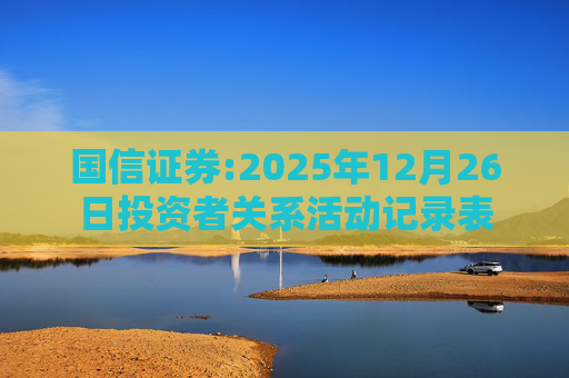 国信证券:2025年12月26日投资者关系活动记录表