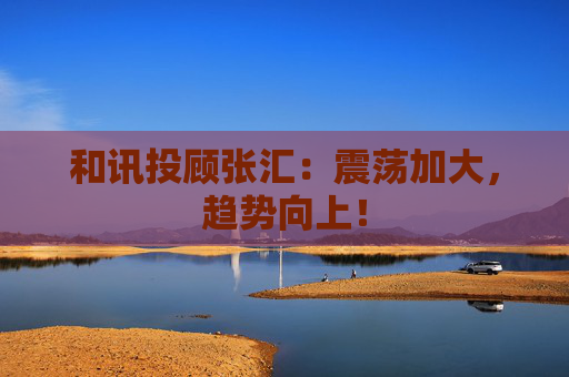 和讯投顾张汇：震荡加大，趋势向上！