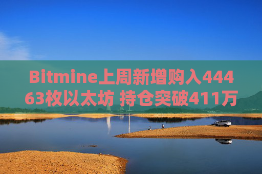 Bitmine上周新增购入44463枚以太坊 持仓突破411万枚以太坊
