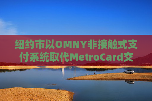 纽约市以OMNY非接触式支付系统取代MetroCard交通卡