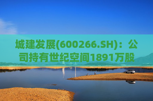 城建发展(600266.SH):公司持有世纪空间1891万股 为其第四股东