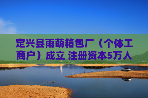 定兴县雨萌箱包厂(个体工商户)成立 注册资本5万人民币