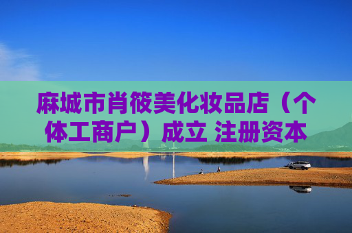麻城市肖筱美化妆品店（个体工商户）成立 注册资本4万人民币