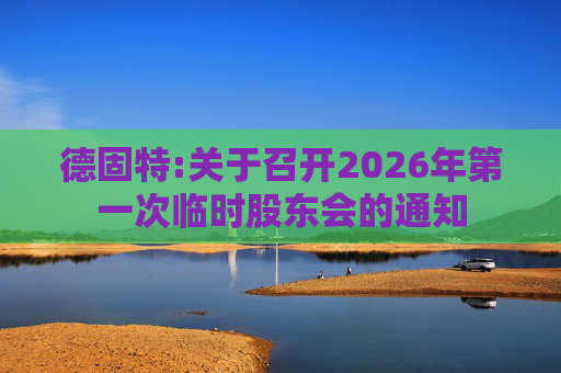 德固特:关于召开2026年第一次临时股东会的通知