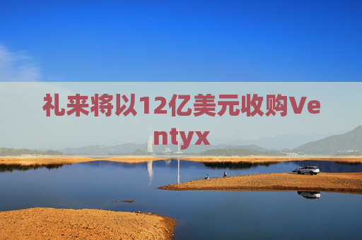 礼来将以12亿美元收购Ventyx