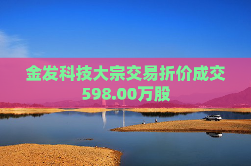 金发科技大宗交易折价成交598.00万股