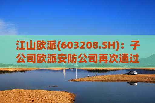 江山欧派(603208.SH)：子公司欧派安防公司再次通过高新技术企业认定