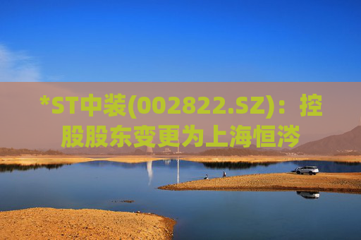 *ST中装(002822.SZ)：控股股东变更为上海恒涔