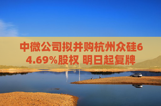 中微公司拟并购杭州众硅64.69%股权 明日起复牌