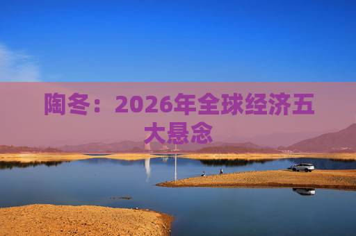 陶冬：2026年全球经济五大悬念