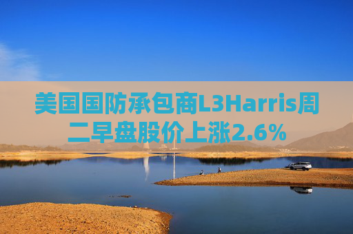 美国国防承包商L3Harris周二早盘股价上涨2.6%