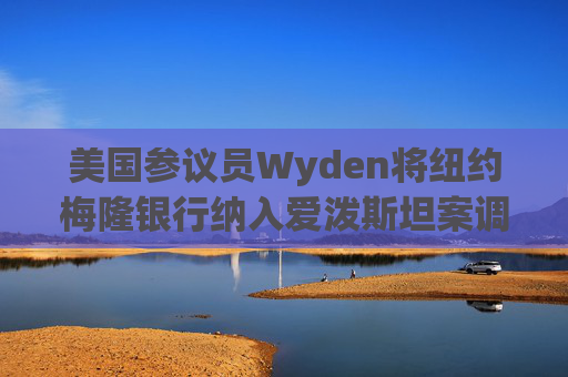 美国参议员Wyden将纽约梅隆银行纳入爱泼斯坦案调查范围