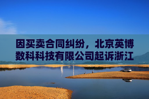 因买卖合同纠纷,北京英博数科科技有限公司起诉浙江同兴技术股份有限公司