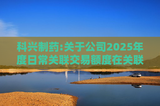 科兴制药:关于公司2025年度日常关联交易额度在关联方之间调剂的公告  第1张