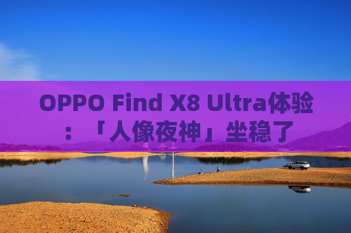 OPPO Find X8 Ultra体验：「人像夜神」坐稳了