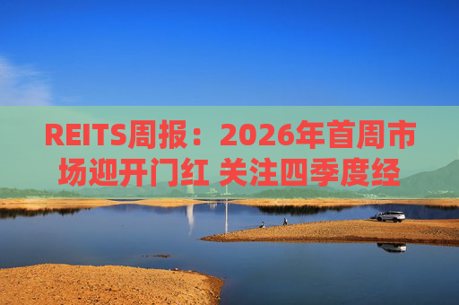 REITS周报：2026年首周市场迎开门红 关注四季度经营表现分化