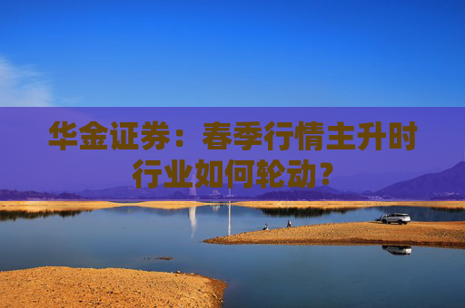 华金证券：春季行情主升时行业如何轮动？
