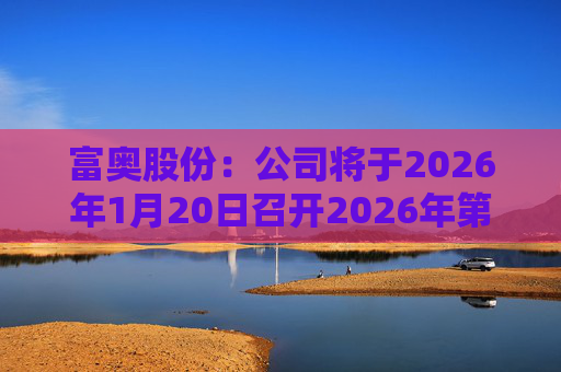 富奥股份：公司将于2026年1月20日召开2026年第一次临时股东会