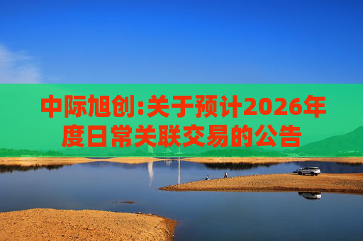 中际旭创:关于预计2026年度日常关联交易的公告  第1张