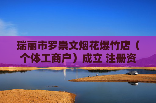 瑞丽市罗崇文烟花爆竹店(个体工商户)成立 注册资本5万人民币