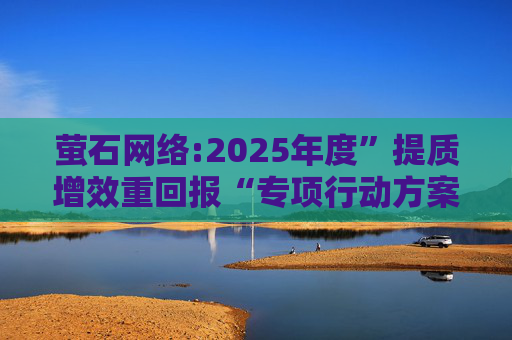 萤石网络:2025年度”提质增效重回报“专项行动方案  第1张