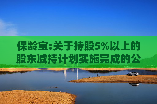 保龄宝:关于持股5%以上的股东减持计划实施完成的公告  第1张