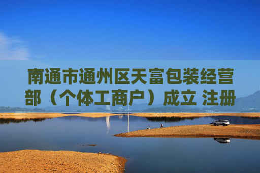 南通市通州区天富包装经营部（个体工商户）成立 注册资本20万人民币  第1张