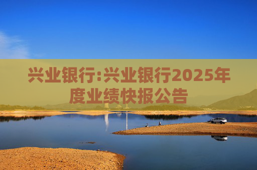 兴业银行:兴业银行2025年度业绩快报公告