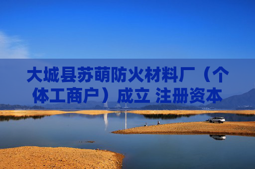 大城县苏萌防火材料厂（个体工商户）成立 注册资本5万人民币