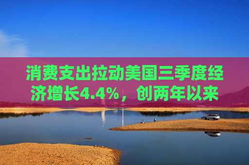 消费支出拉动美国三季度经济增长4.4%，创两年以来最快增速