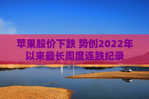 苹果股价下跌 势创2022年以来最长周度连跌纪录