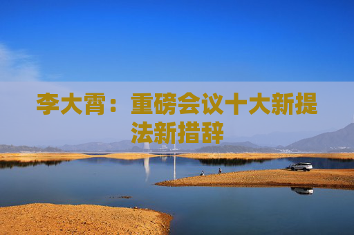 李大霄：重磅会议十大新提法新措辞