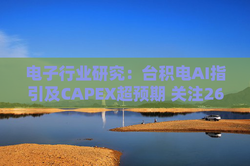 电子行业研究：台积电AI指引及CAPEX超预期 关注26Q1业绩有望超预期方向