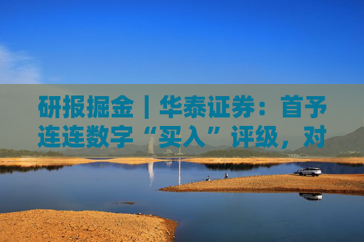 研报掘金｜华泰证券：首予连连数字“买入”评级，对长期TPV增长前景保持乐观