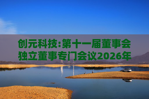 创元科技:第十一届董事会独立董事专门会议2026年第一次会议决议  第1张