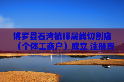 博罗县石湾镇晖晟线切割店（个体工商户）成立 注册资本2万人民币